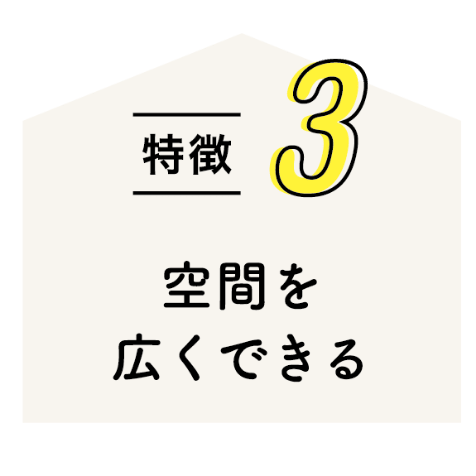 特徴3 空間を広くできる