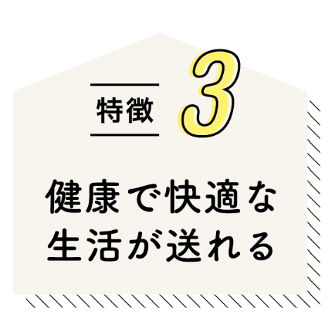 特徴3 健康で快適な生活が送れる